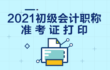 黑龙江2021年初级会计考试准考证在哪里打印？